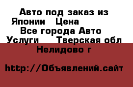 Авто под заказ из Японии › Цена ­ 15 000 - Все города Авто » Услуги   . Тверская обл.,Нелидово г.